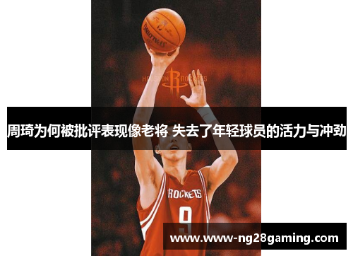 周琦为何被批评表现像老将 失去了年轻球员的活力与冲劲