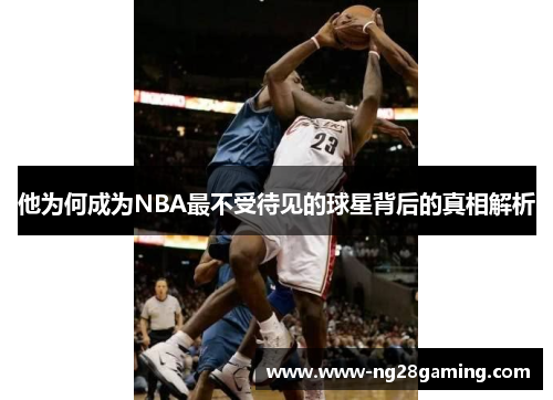 他为何成为NBA最不受待见的球星背后的真相解析