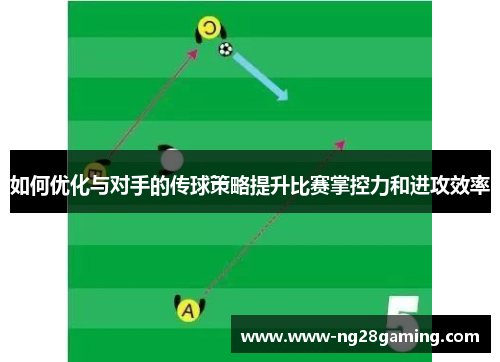 如何优化与对手的传球策略提升比赛掌控力和进攻效率