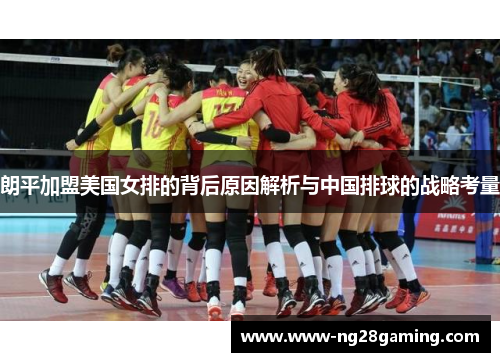 朗平加盟美国女排的背后原因解析与中国排球的战略考量