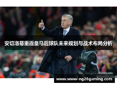 安切洛蒂重返皇马后球队未来规划与战术布局分析