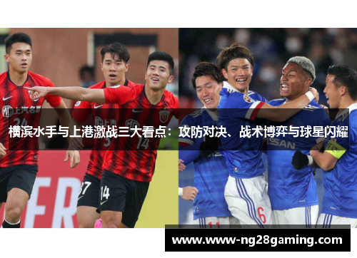 横滨水手与上港激战三大看点：攻防对决、战术博弈与球星闪耀