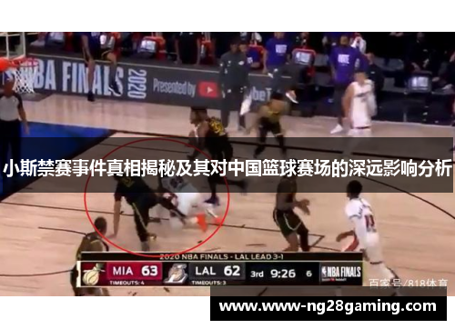 小斯禁赛事件真相揭秘及其对中国篮球赛场的深远影响分析