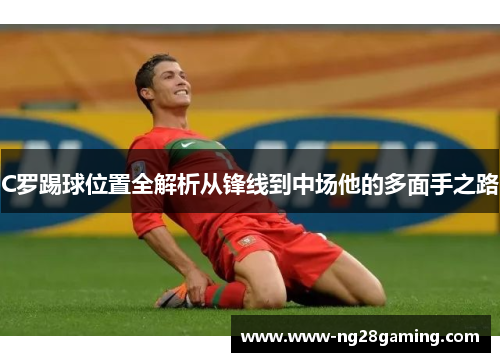 C罗踢球位置全解析从锋线到中场他的多面手之路