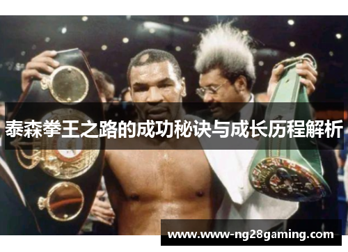 泰森拳王之路的成功秘诀与成长历程解析