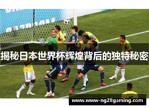 揭秘日本世界杯辉煌背后的独特秘密