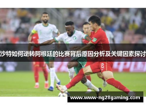 沙特如何逆转阿根廷的比赛背后原因分析及关键因素探讨