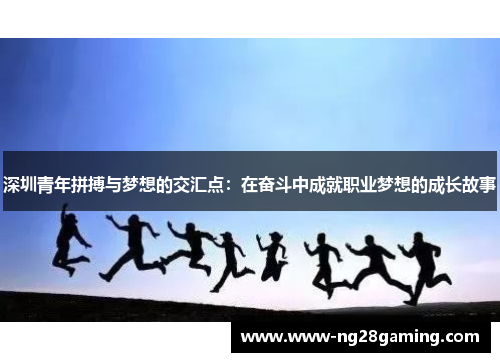 深圳青年拼搏与梦想的交汇点：在奋斗中成就职业梦想的成长故事