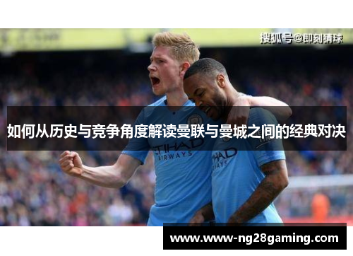如何从历史与竞争角度解读曼联与曼城之间的经典对决