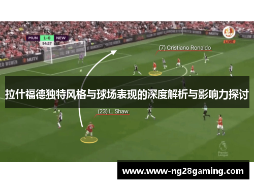 拉什福德独特风格与球场表现的深度解析与影响力探讨