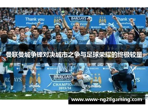 曼联曼城争锋对决城市之争与足球荣耀的终极较量