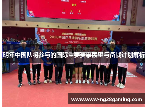 明年中国队将参与的国际重要赛事展望与备战计划解析