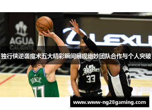 独行侠逆袭魔术五大精彩瞬间展现绝妙团队合作与个人突破