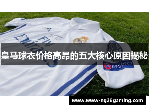 皇马球衣价格高昂的五大核心原因揭秘