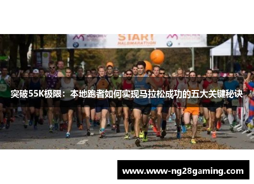 突破55K极限：本地跑者如何实现马拉松成功的五大关键秘诀