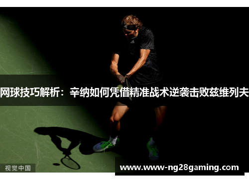 网球技巧解析：辛纳如何凭借精准战术逆袭击败兹维列夫