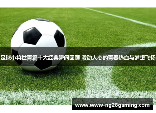足球小将世青篇十大经典瞬间回顾 激动人心的青春热血与梦想飞扬