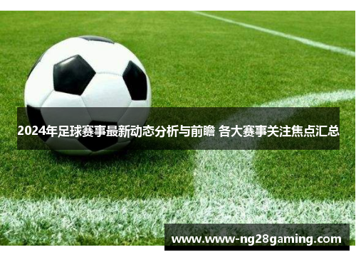 2024年足球赛事最新动态分析与前瞻 各大赛事关注焦点汇总 2024年足球赛事最新动态分析与前瞻 各大赛事关注焦点汇总