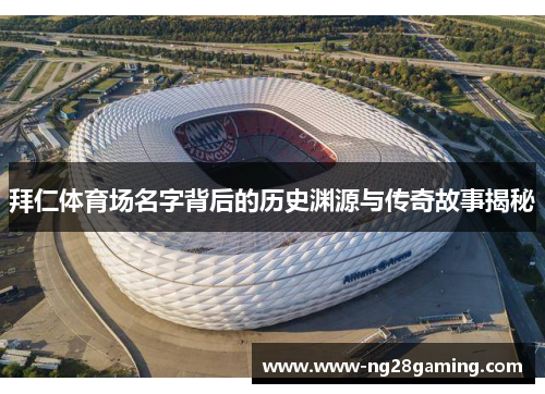 拜仁体育场名字背后的历史渊源与传奇故事揭秘