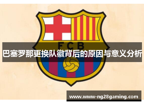 巴塞罗那更换队徽背后的原因与意义分析 巴塞罗那更换队徽背后的原因与意义分析
