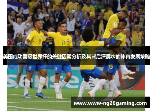 美国成功晋级世界杯的关键因素分析及其背后深层次的体育发展策略