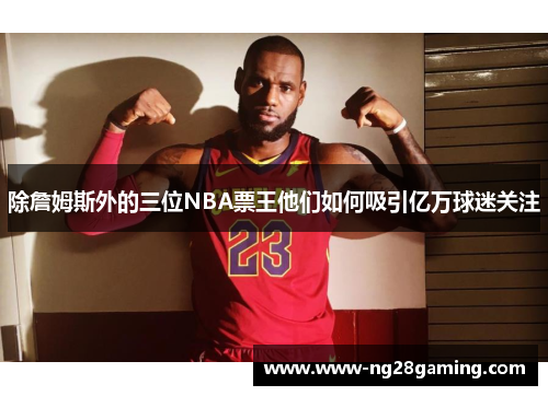 除詹姆斯外的三位NBA票王他们如何吸引亿万球迷关注 除詹姆斯外的三位NBA票王他们如何吸引亿万球迷关注