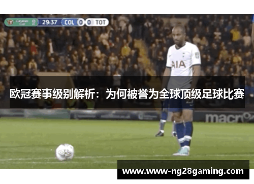欧冠赛事级别解析:为何被誉为全球顶级足球比赛 欧冠赛事级别解析:为何被誉为全球顶级足球比赛