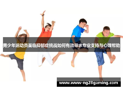青少年运动员面临抑郁症挑战如何有效寻求专业支持与心理帮助