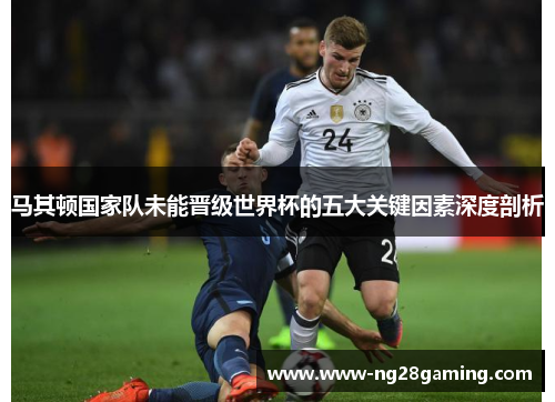 马其顿国家队未能晋级世界杯的五大关键因素深度剖析