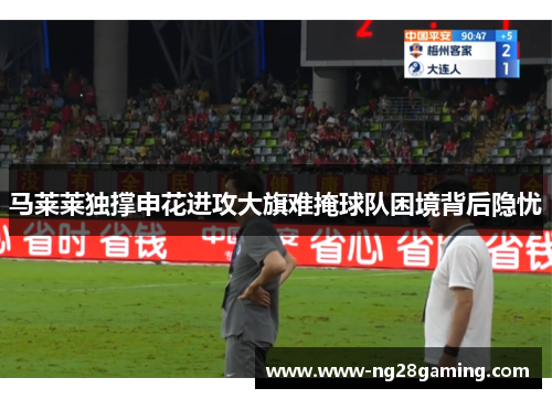 马莱莱独撑申花进攻大旗难掩球队困境背后隐忧 马莱莱独撑申花进攻大旗难掩球队困境背后隐忧