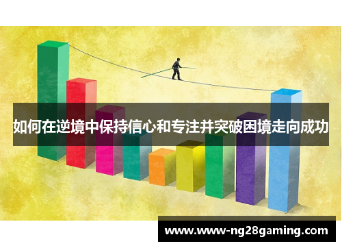 如何在逆境中保持信心和专注并突破困境走向成功