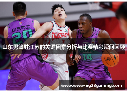 山东男篮胜江苏的关键因素分析与比赛精彩瞬间回顾