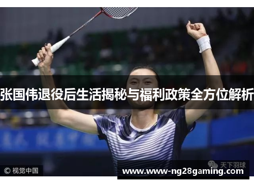 张国伟退役后生活揭秘与福利政策全方位解析 张国伟退役后生活揭秘与福利政策全方位解析