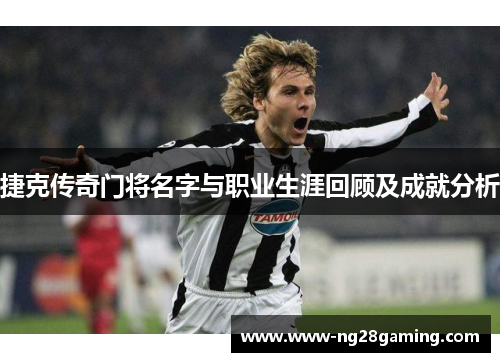 捷克传奇门将名字与职业生涯回顾及成就分析 捷克传奇门将名字与职业生涯回顾及成就分析