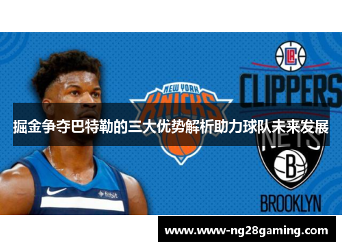 掘金争夺巴特勒的三大优势解析助力球队未来发展 掘金争夺巴特勒的三大优势解析助力球队未来发展