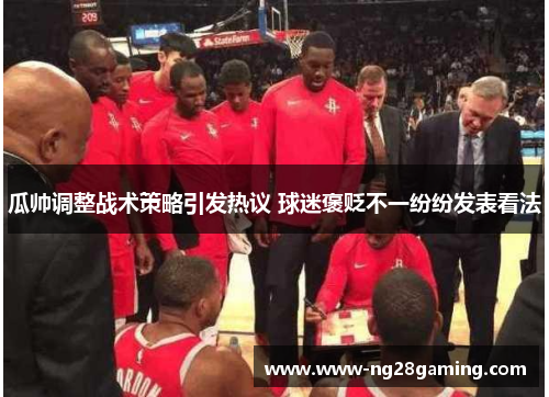 瓜帅调整战术策略引发热议 球迷褒贬不一纷纷发表看法