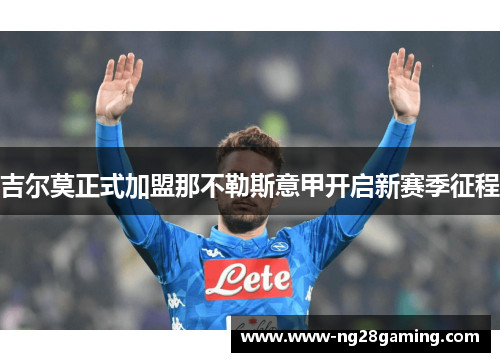 吉尔莫正式加盟那不勒斯意甲开启新赛季征程