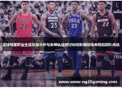 篮球明星职业生涯风格分析与发展轨迹探讨如何影响球场表现和团队成绩 篮球明星职业生涯风格分析与发展轨迹探讨如何影响球场表现和团队成绩