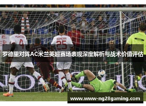 罗德里对阵AC米兰英超赛场表现深度解析与战术价值评估