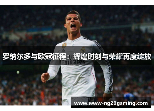 罗纳尔多与欧冠征程：辉煌时刻与荣耀再度绽放