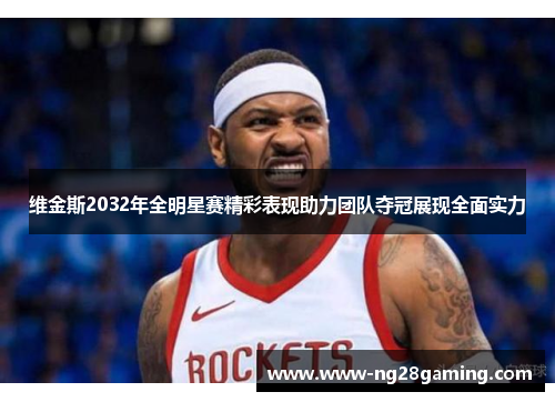 维金斯2032年全明星赛精彩表现助力团队夺冠展现全面实力 维金斯2032年全明星赛精彩表现助力团队夺冠展现全面实力