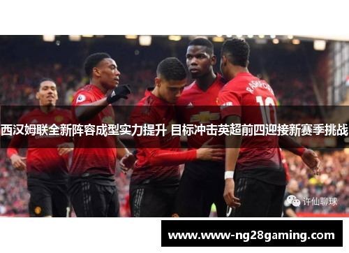 西汉姆联全新阵容成型实力提升 目标冲击英超前四迎接新赛季挑战