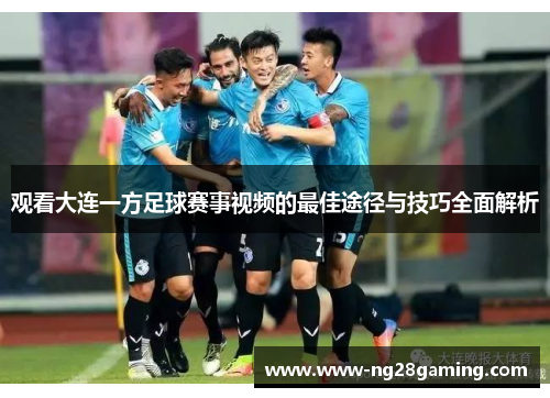 观看大连一方足球赛事视频的最佳途径与技巧全面解析