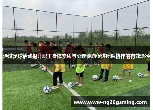 通过足球活动提升职工身体素质与心理健康促进团队协作的有效途径 通过足球活动提升职工身体素质与心理健康促进团队协作的有效途径
