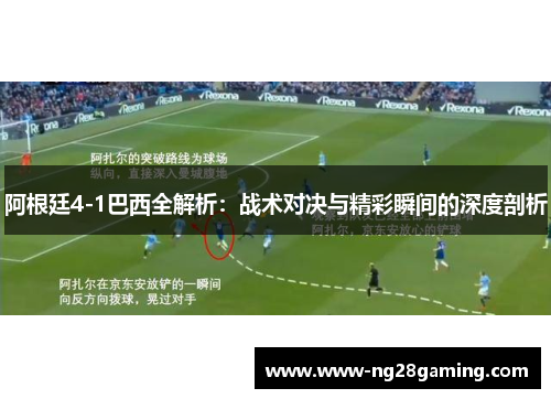 阿根廷4-1巴西全解析：战术对决与精彩瞬间的深度剖析