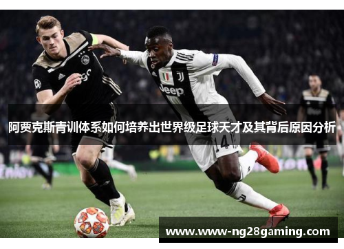 阿贾克斯青训体系如何培养出世界级足球天才及其背后原因分析