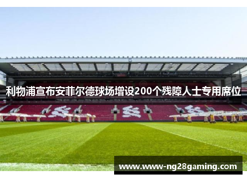 利物浦宣布安菲尔德球场增设200个残障人士专用席位 利物浦宣布安菲尔德球场增设200个残障人士专用席位