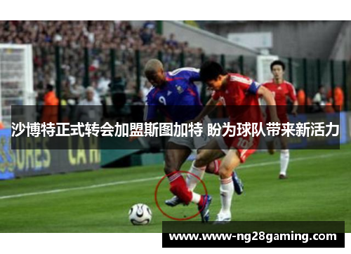 沙博特正式转会加盟斯图加特 盼为球队带来新活力 沙博特正式转会加盟斯图加特 盼为球队带来新活力
