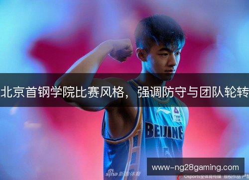 北京首钢学院比赛风格,强调防守与团队轮转 北京首钢学院比赛风格,强调防守与团队轮转