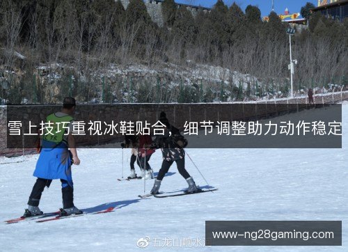 雪上技巧重视冰鞋贴合，细节调整助力动作稳定